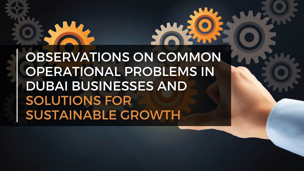 Observations on Common Operational Problems in Dubai Businesses and Solutions for Sustainable Growth Observations on Common Operational Problems in Dubai Businesses and Solutions for Sustainable Growth