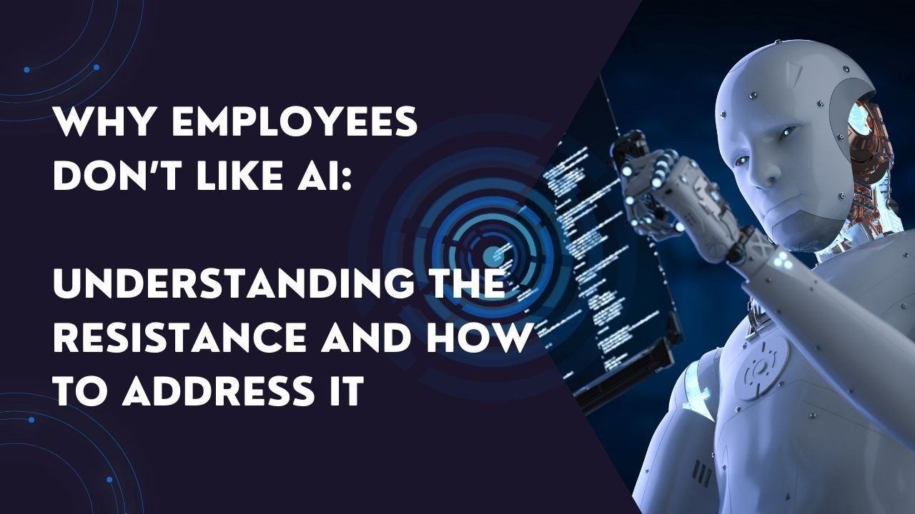 Why Employees Don’t Like AI: Understanding the Resistance and How to Address It